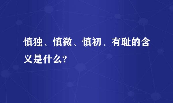 慎独、慎微、慎初、有耻的含义是什么?