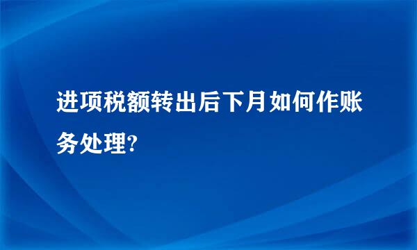 进项税额转出后下月如何作账务处理?