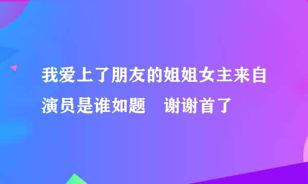 我爱上了朋友的姐姐女主来自演员是谁如题 谢谢首了