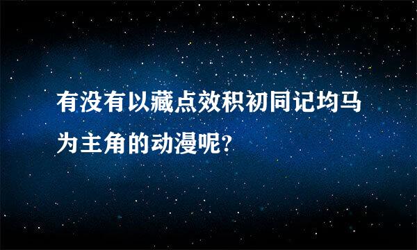 有没有以藏点效积初同记均马为主角的动漫呢?