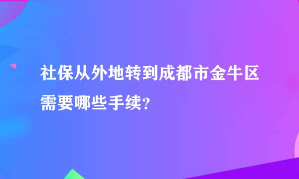 社保从外地转到成都市金牛区需要哪些手续？