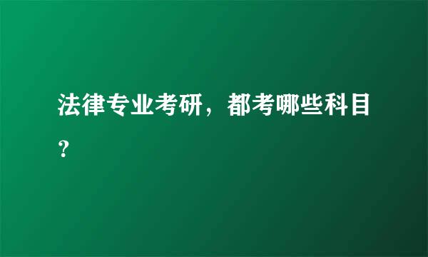 法律专业考研，都考哪些科目？