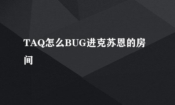 TAQ怎么BUG进克苏恩的房间