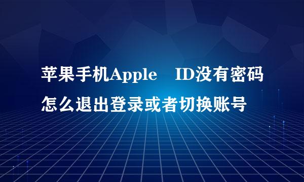 苹果手机Apple ID没有密码怎么退出登录或者切换账号