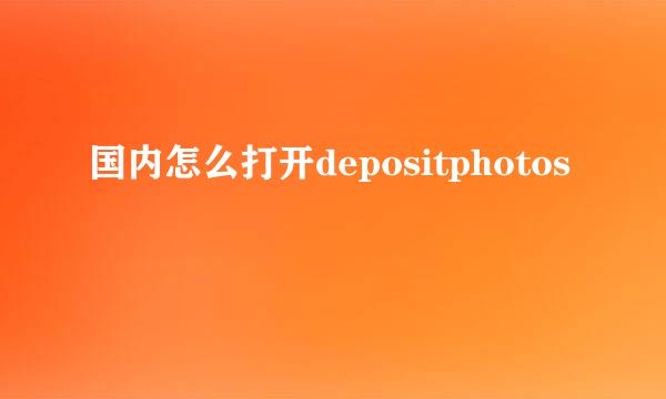 国内怎么打开depositphotos