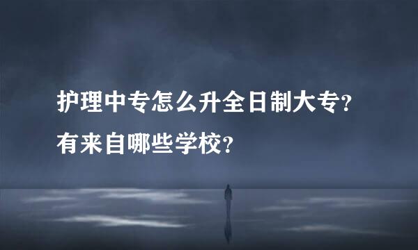 护理中专怎么升全日制大专？有来自哪些学校？