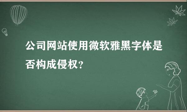 公司网站使用微软雅黑字体是否构成侵权？