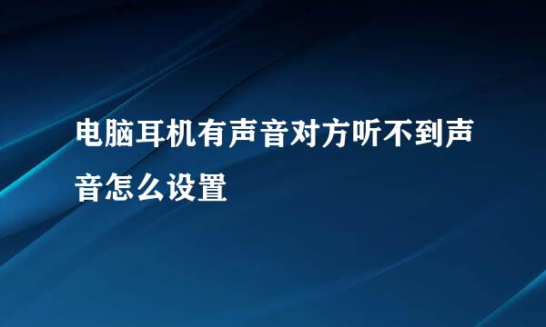 电脑耳机有声音对方听不到声音怎么设置