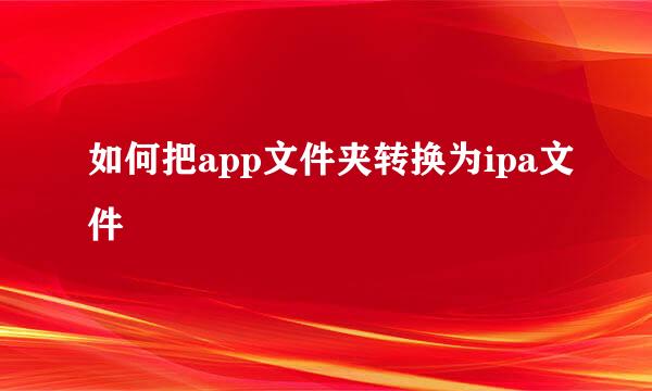 如何把app文件夹转换为ipa文件