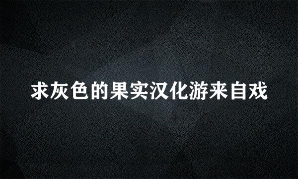 求灰色的果实汉化游来自戏