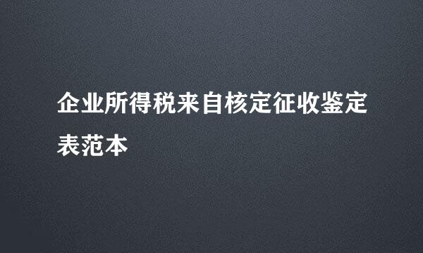 企业所得税来自核定征收鉴定表范本