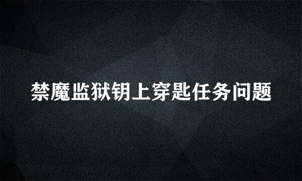 禁魔监狱钥上穿匙任务问题