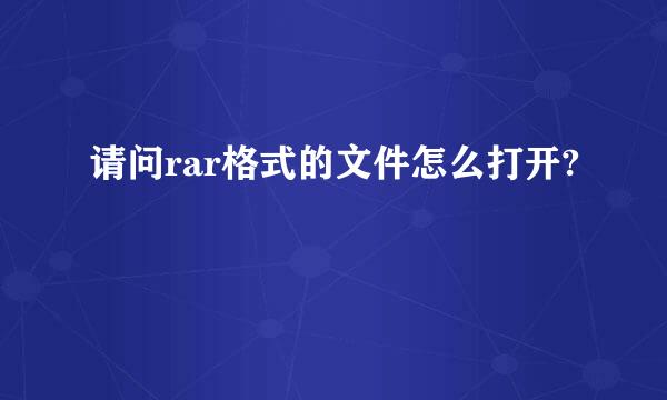 请问rar格式的文件怎么打开?