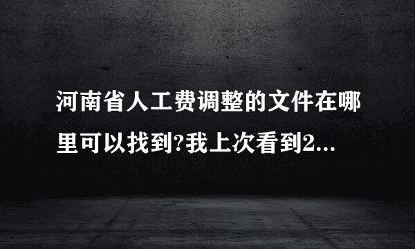 河南省人工费调整的文件在哪里可以找到?我上次看到2012年的安装人工已调到57了,可