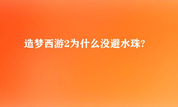 造梦西游2为什么没避水珠?