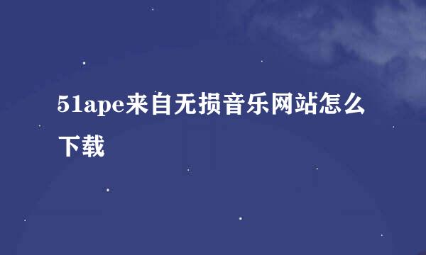 51ape来自无损音乐网站怎么下载