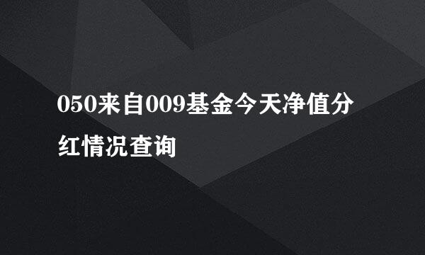 050来自009基金今天净值分红情况查询