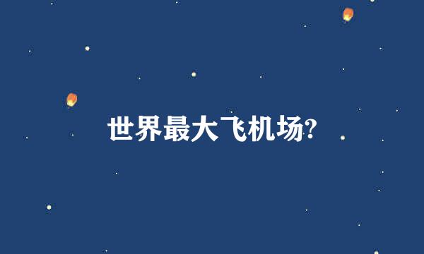 世界最大飞机场?