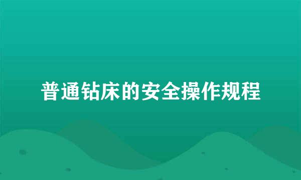 普通钻床的安全操作规程