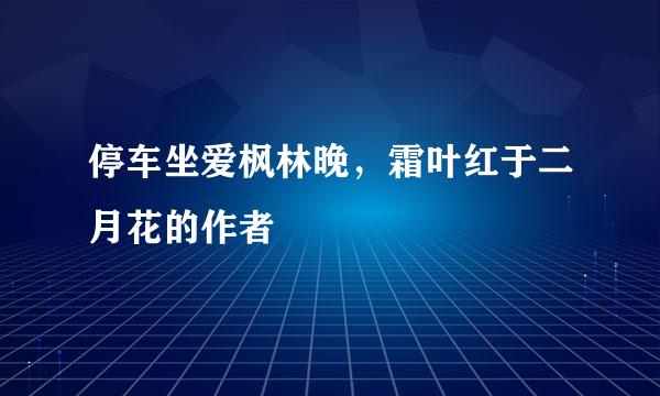 停车坐爱枫林晚，霜叶红于二月花的作者