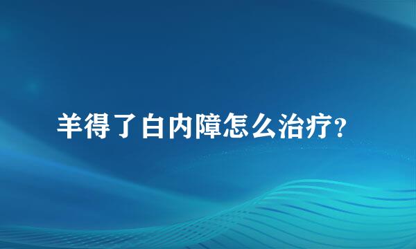 羊得了白内障怎么治疗？