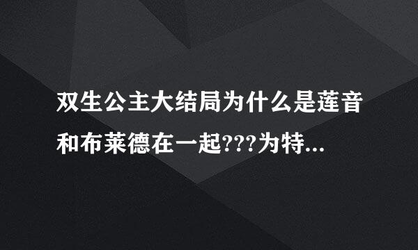 双生公主大结局为什么是莲音和布莱德在一起???为特什么不是莲音和希尔杜？？？