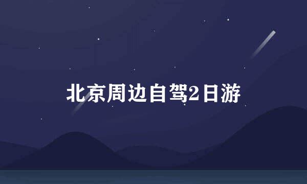 北京周边自驾2日游