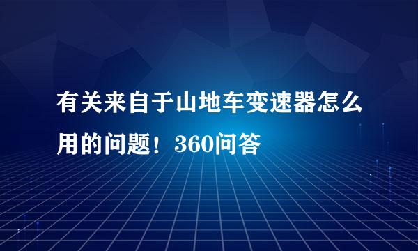 有关来自于山地车变速器怎么用的问题！360问答