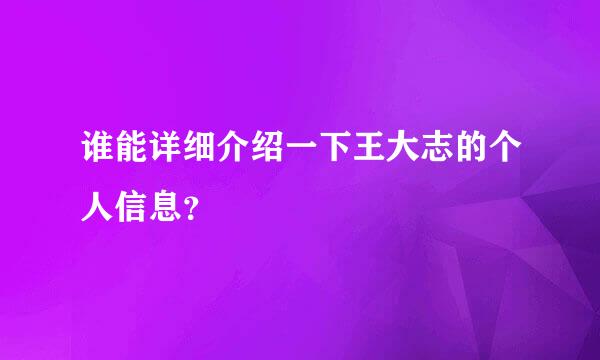 谁能详细介绍一下王大志的个人信息？