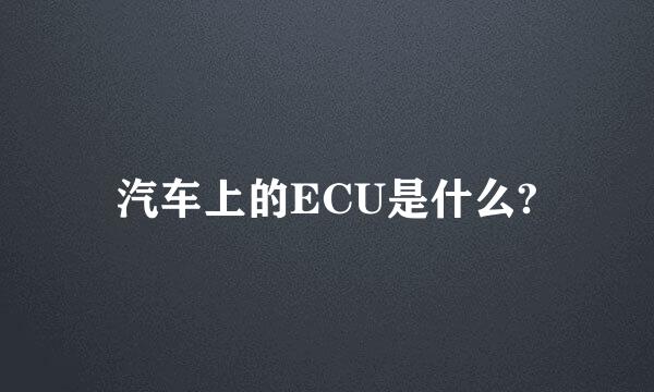 汽车上的ECU是什么?