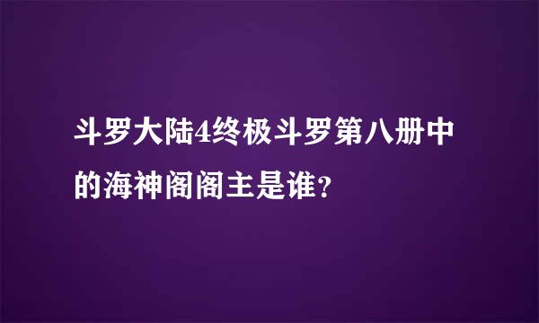 斗罗大陆4终极斗罗第八册中的海神阁阁主是谁？