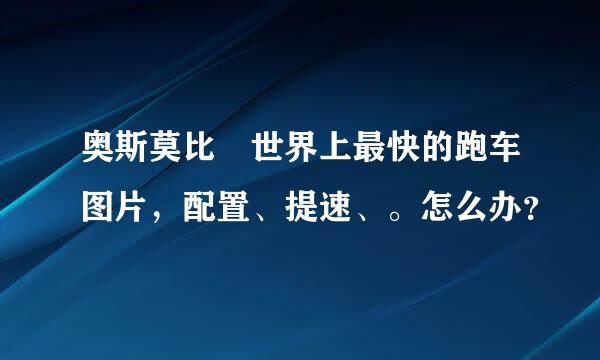 奥斯莫比 世界上最快的跑车图片，配置、提速、。怎么办？