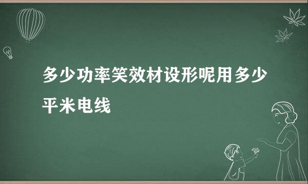 多少功率笑效材设形呢用多少平米电线