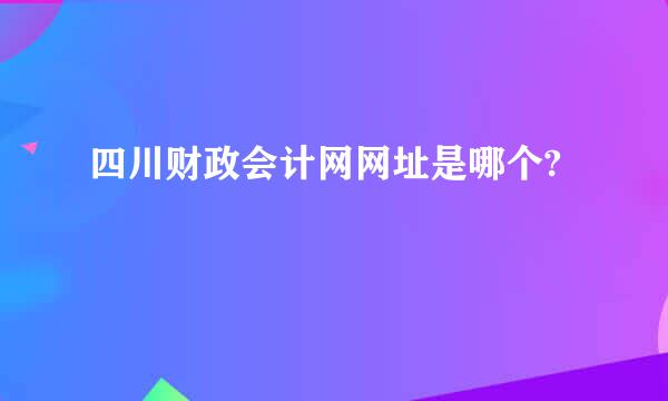 四川财政会计网网址是哪个?