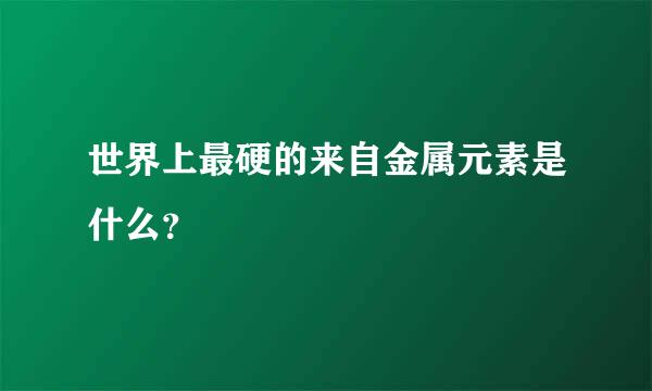 世界上最硬的来自金属元素是什么？