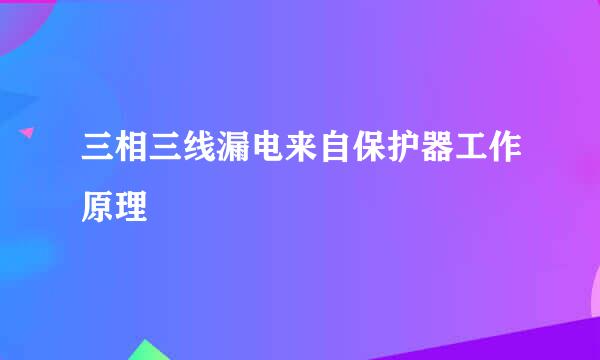 三相三线漏电来自保护器工作原理