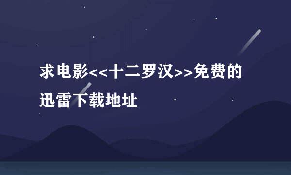 求电影<<十二罗汉>>免费的迅雷下载地址