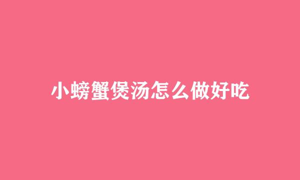 小螃蟹煲汤怎么做好吃