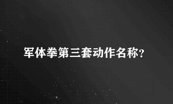 军体拳第三套动作名称？