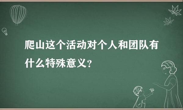 爬山这个活动对个人和团队有什么特殊意义？