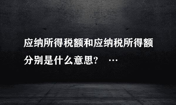 应纳所得税额和应纳税所得额分别是什么意思? …