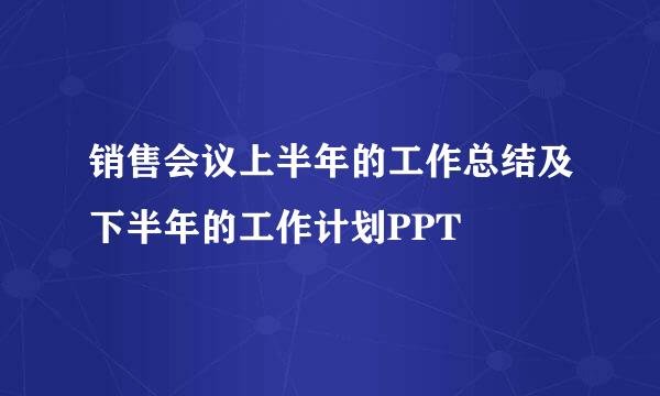 销售会议上半年的工作总结及下半年的工作计划PPT