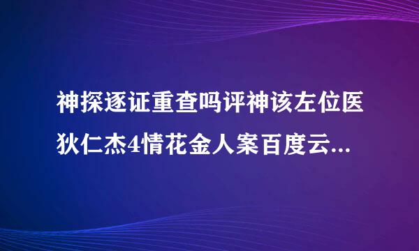 神探逐证重查吗评神该左位医狄仁杰4情花金人案百度云资源 要高清的 全集 国语中字 谢谢 给财富