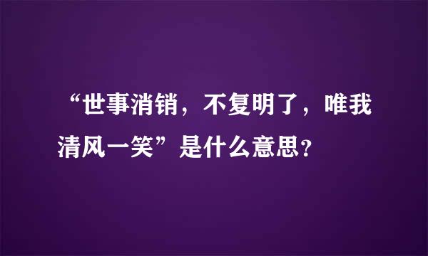 “世事消销，不复明了，唯我清风一笑”是什么意思？