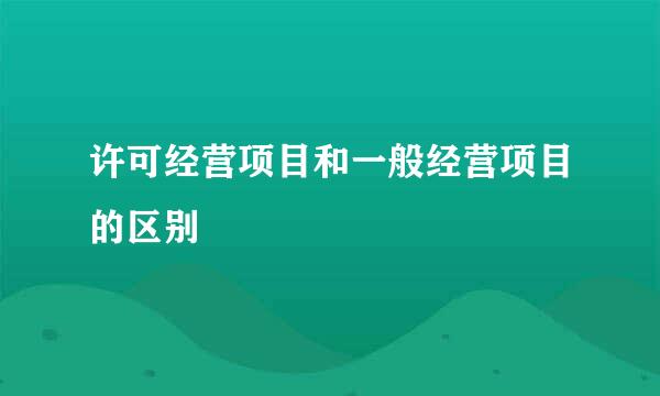 许可经营项目和一般经营项目的区别