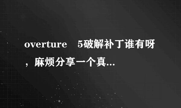 overture 5破解补丁谁有呀，麻烦分享一个真实有效的安装包给我，最好要有破解教程的哈