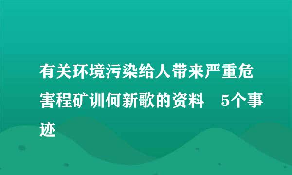 有关环境污染给人带来严重危害程矿训何新歌的资料 5个事迹