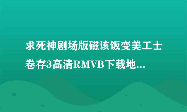 求死神剧场版磁该饭变美工士卷存3高清RMVB下载地址，求给力