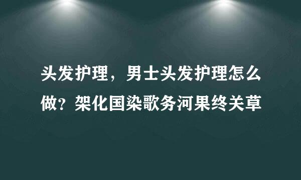 头发护理，男士头发护理怎么做？架化国染歌务河果终关草