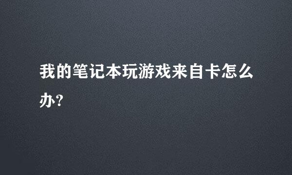 我的笔记本玩游戏来自卡怎么办?